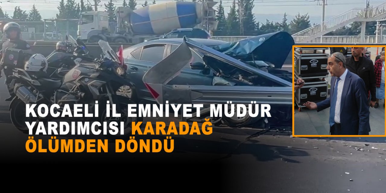 Kocaeli İl Emniyet Müdür Yardımcısı Karadağ ölümden döndü