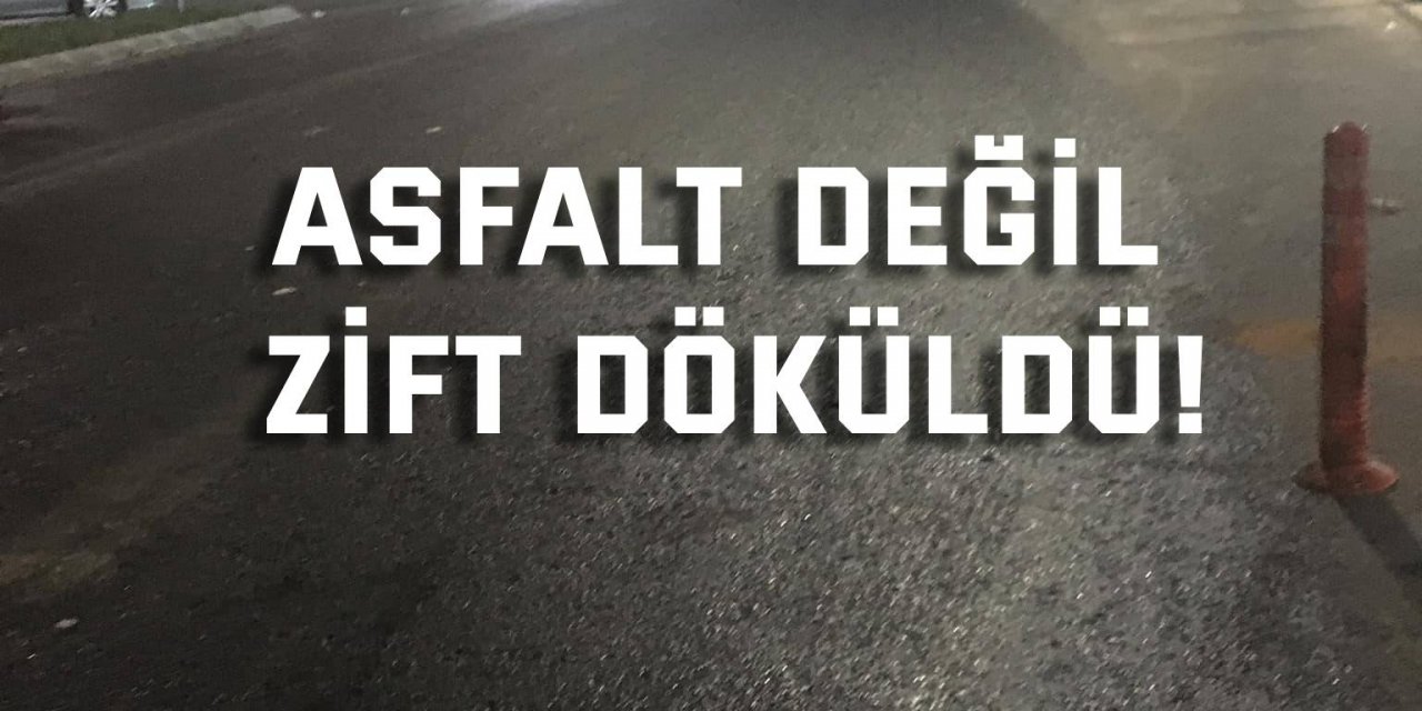 Asfalt değil zift döküldü!