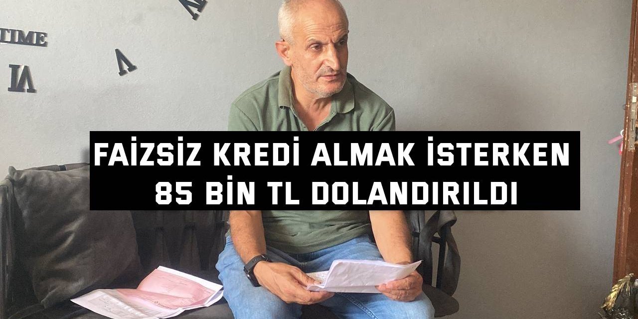 Faizsiz kredi almak isterken 85 bin TL dolandırıldı