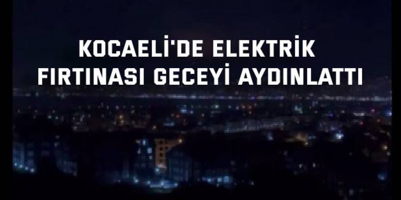 Kocaeli'de elektrik fırtınası geceyi aydınlattı