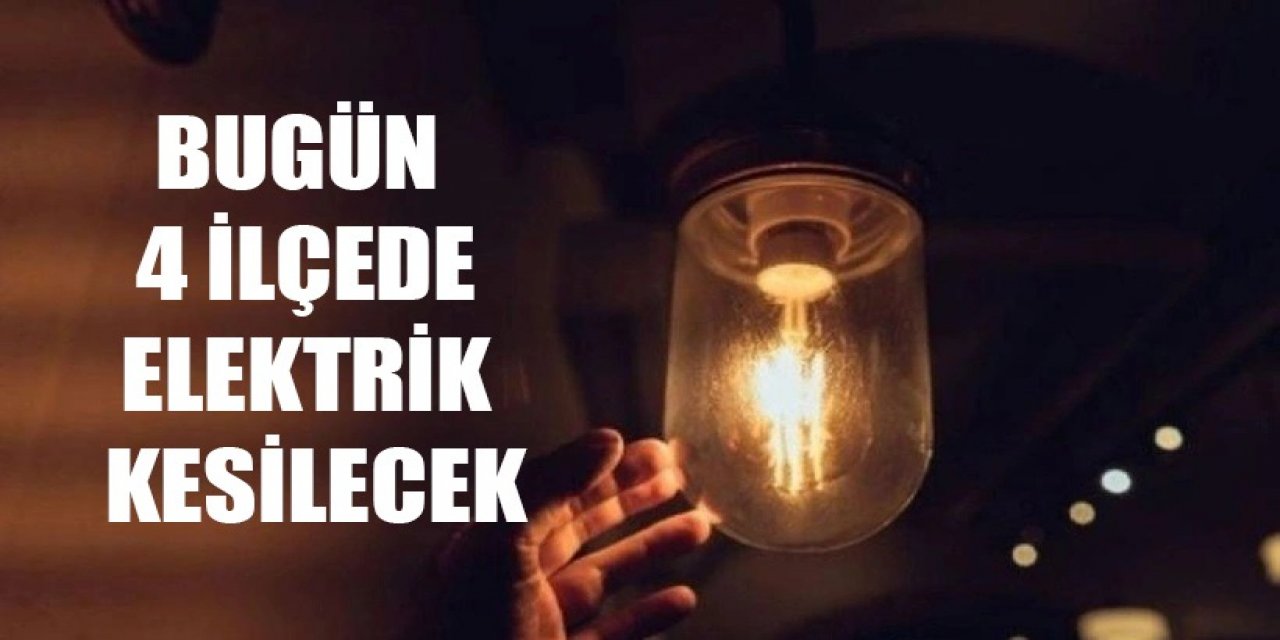 Bugün 4 ilçede elektrik kesilecek