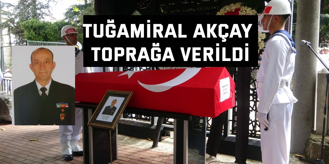 Tuğamiral Akçay toprağa verildi