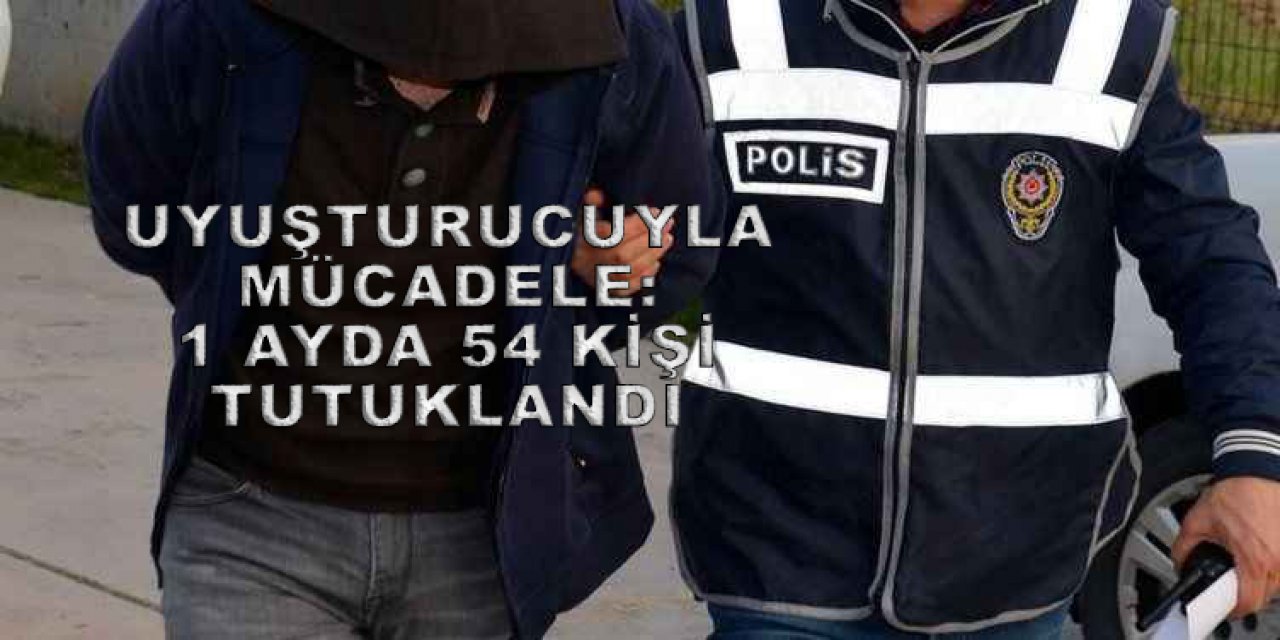 UYUŞTURUCUYLA MÜCADELE:  1 ayda 54 kişi tutuklandı