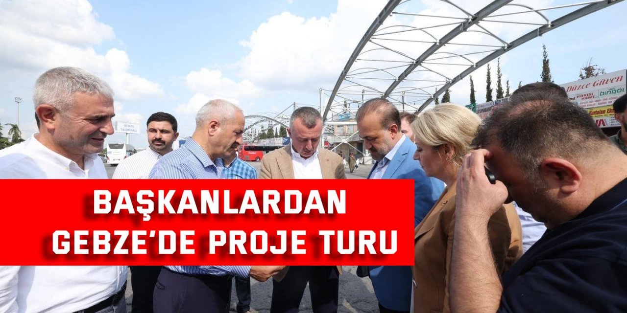 Başkanlardan Gebze’de Proje Turu