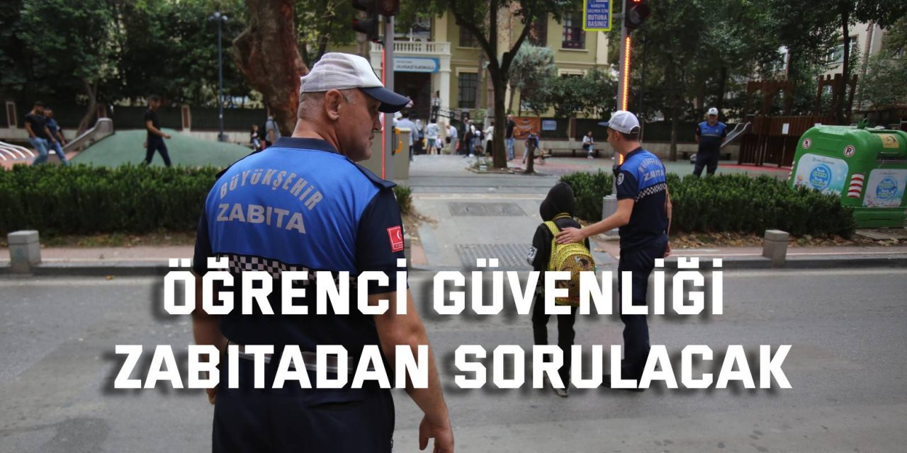 Öğrenci güvenliği zabıtadan sorulacak