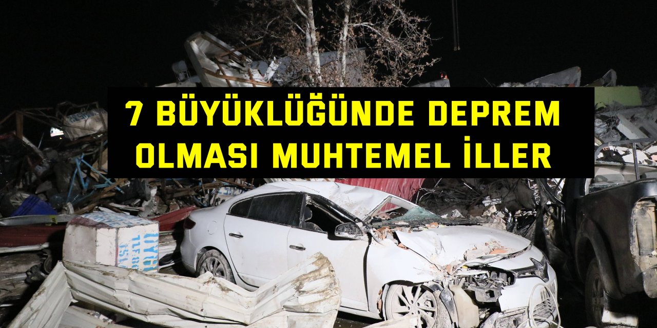 7 büyüklüğünde deprem olması muhtemel iller