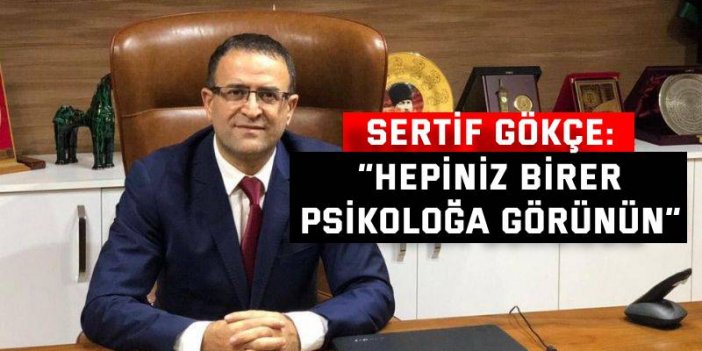 Sertif Gökçe “Hepiniz birer psikoloğa görünün”