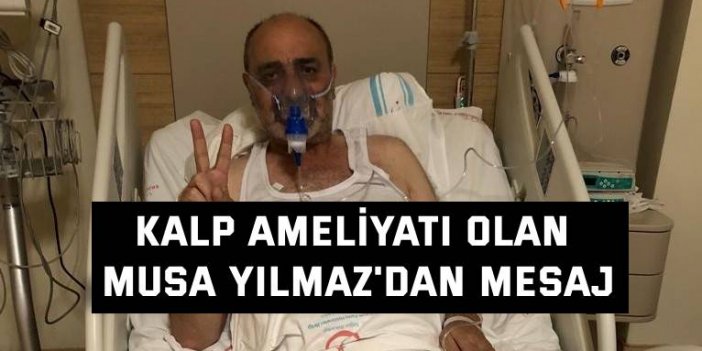 Kalp ameliyatı olan Musa Yılmaz'dan mesaj