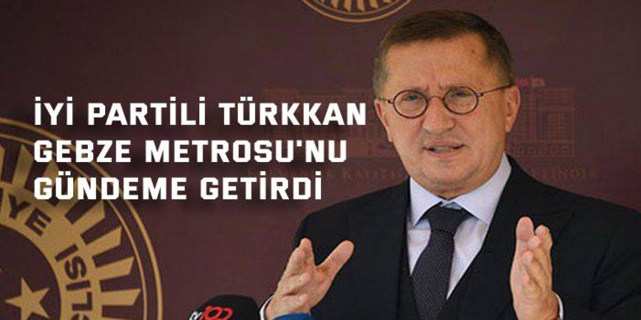 İYİ Partili Türkkan Gebze Metrosu'nu gündeme getirdi