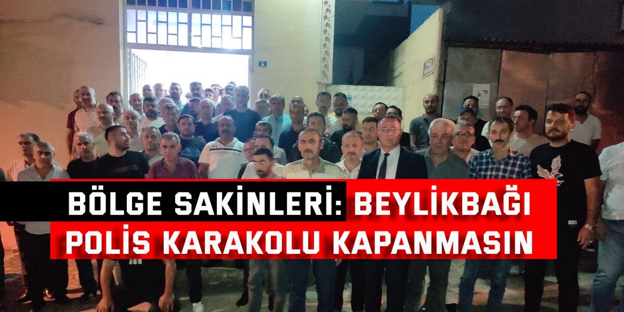 BÖLGE SAKİNLER: Beylikbağı polis karakolu kapanmasın