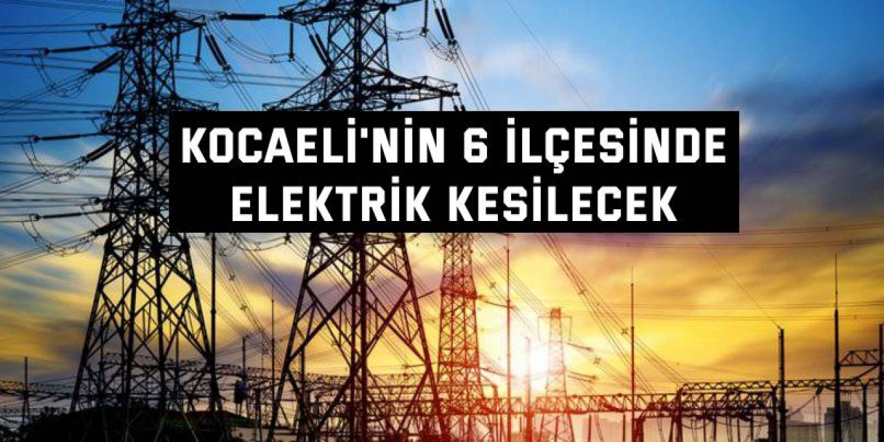 Kocaeli'nin 6 ilçesinde elektrik kesilecek