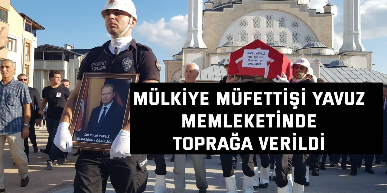 Mülkiye Müfettişi Yavuz, memleketinde toprağa verildi