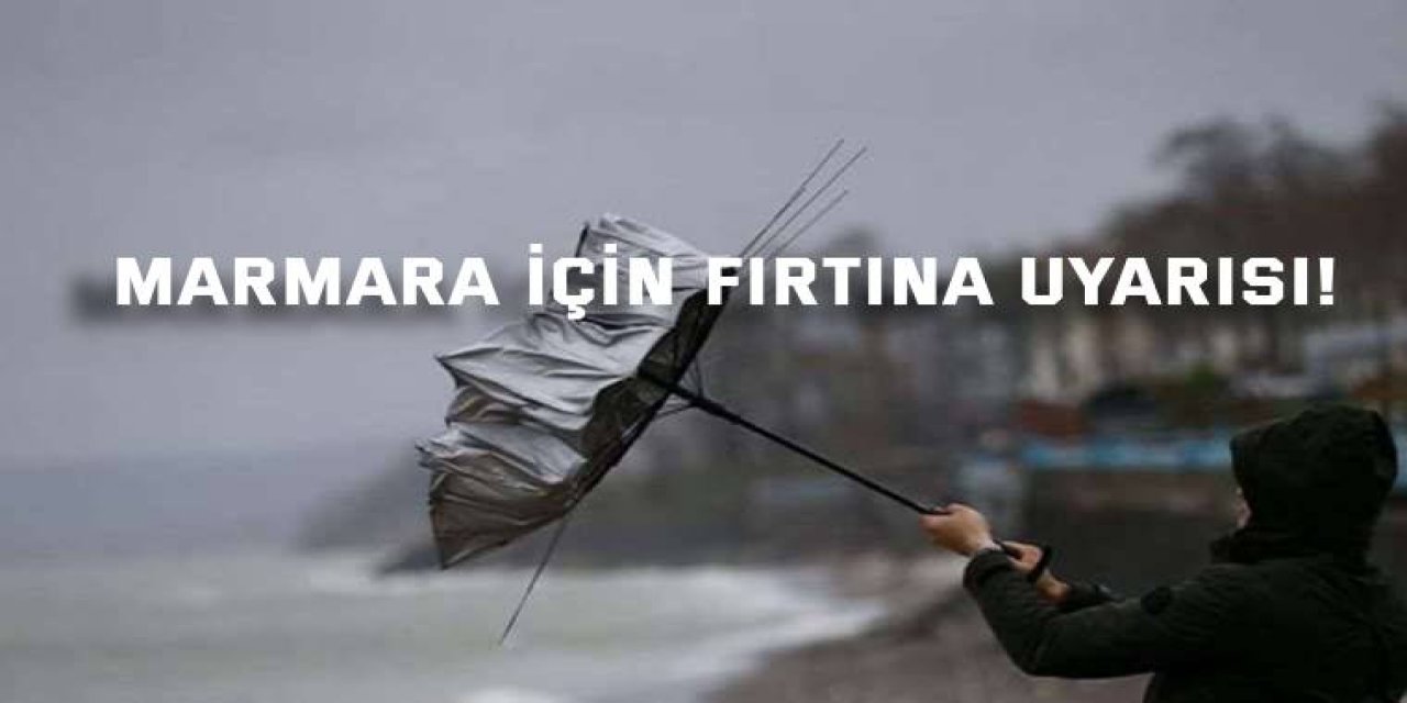 Marmara için fırtına uyarısı!