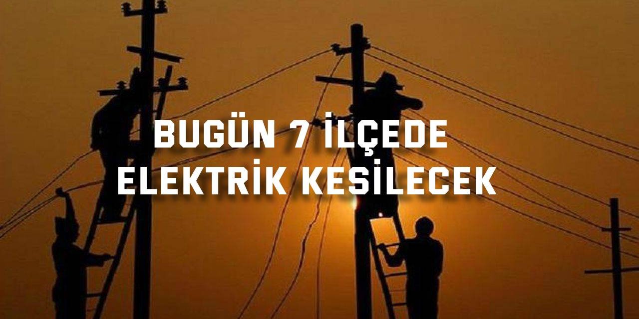 Bugün 7 ilçede elektrik kesilecek