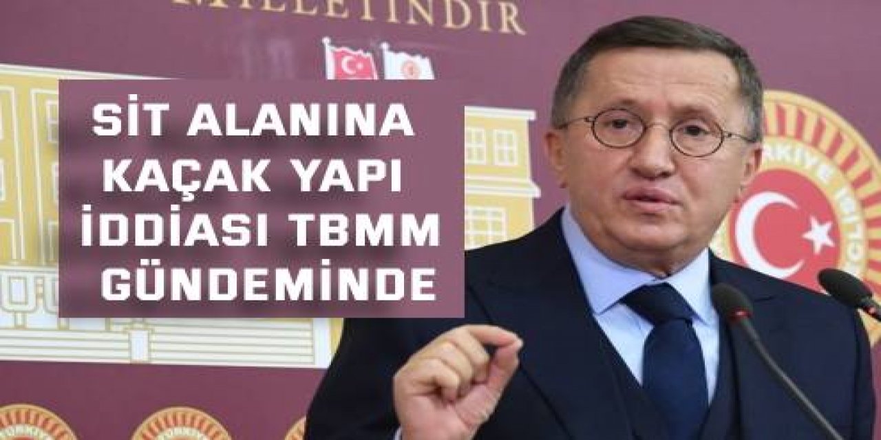 SİT alanına kaçak yapı iddiası TBMM gündeminde