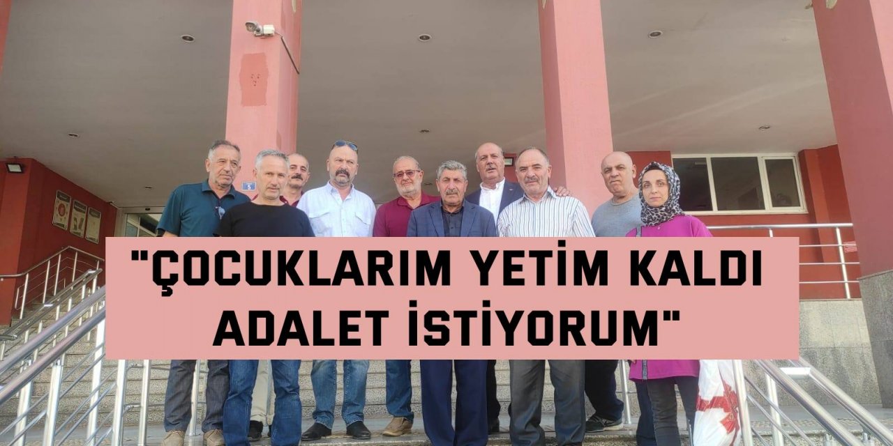 "Çocuklarım yetim kaldı, adalet istiyorum"