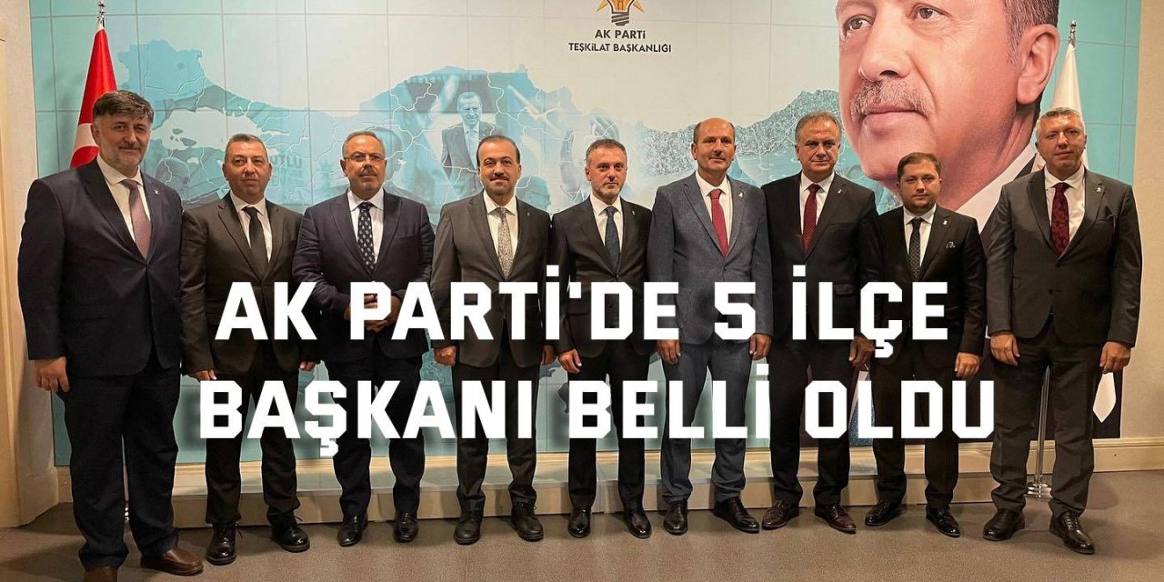 AK Parti'de 5 İlçe Başkanı belli oldu