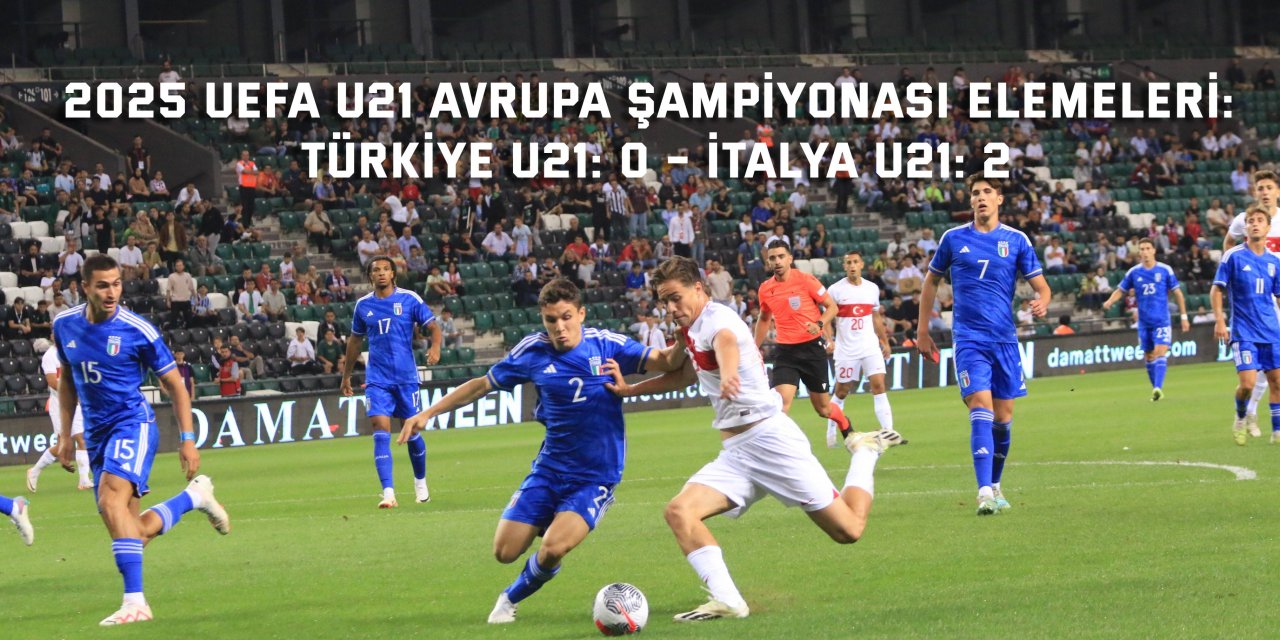 2025 UEFA U21 AVRUPA ŞAMPİYONASI ELEMELERİ:   Türkiye U21: 0 – İtalya U21: 2