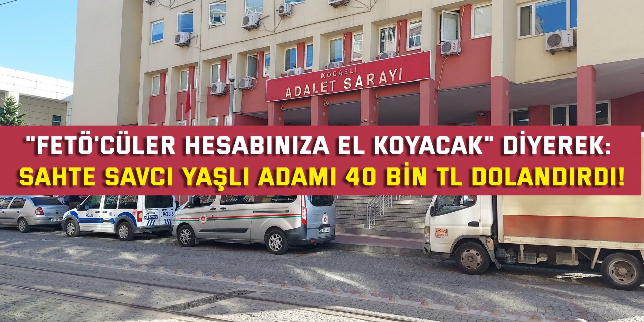 "FETÖ'CÜLER HESABINIZA EL KOYACAK" DİYEREK:   Sahte savcı yaşlı adamı 40 bin TL dolandırdı!