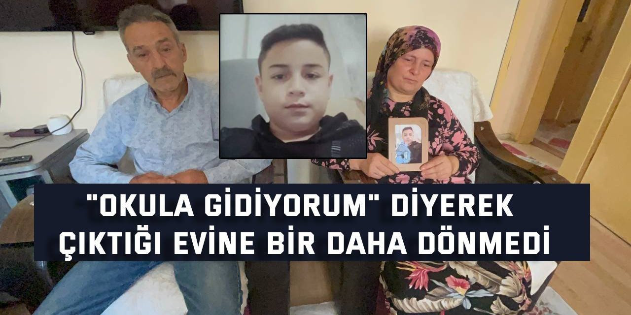 "Okula gidiyorum" diyerek çıktığı evine bir daha dönmedi