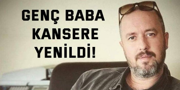 Genç baba kansere yenildi!