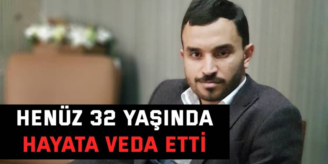 Henüz 32 yaşında hayata veda etti