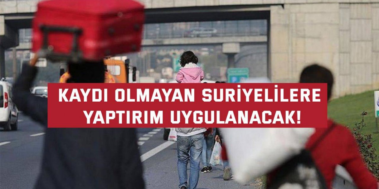 Kaydı olmayan Suriyelilere yaptırım uygulanacak!