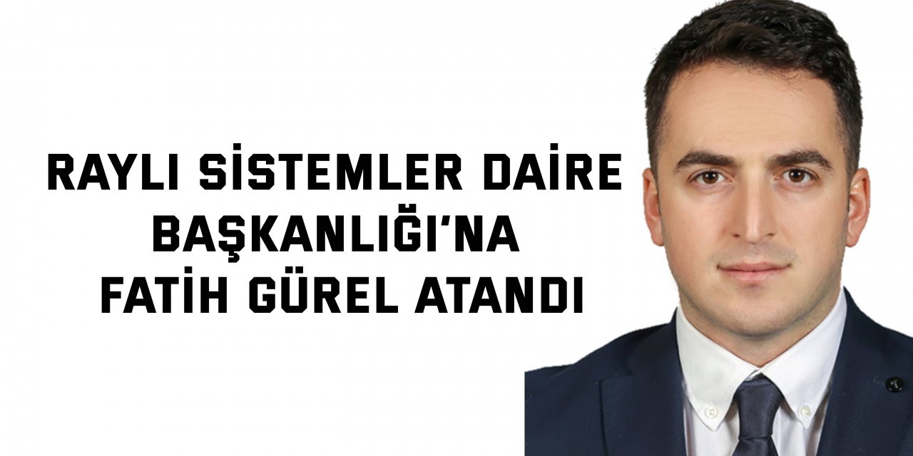 Raylı Sistemler Daire Başkanlığı’na Fatih Gürel atandı