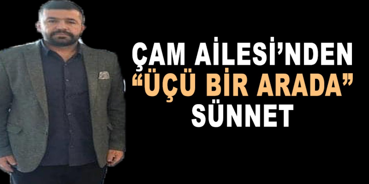 Çam Ailesi’nden “Üçü bir arada” sünnet