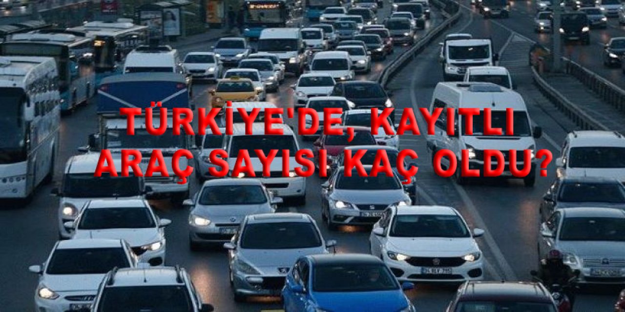 Türkiye'de, kayıtlı araç sayısı kaç oldu?