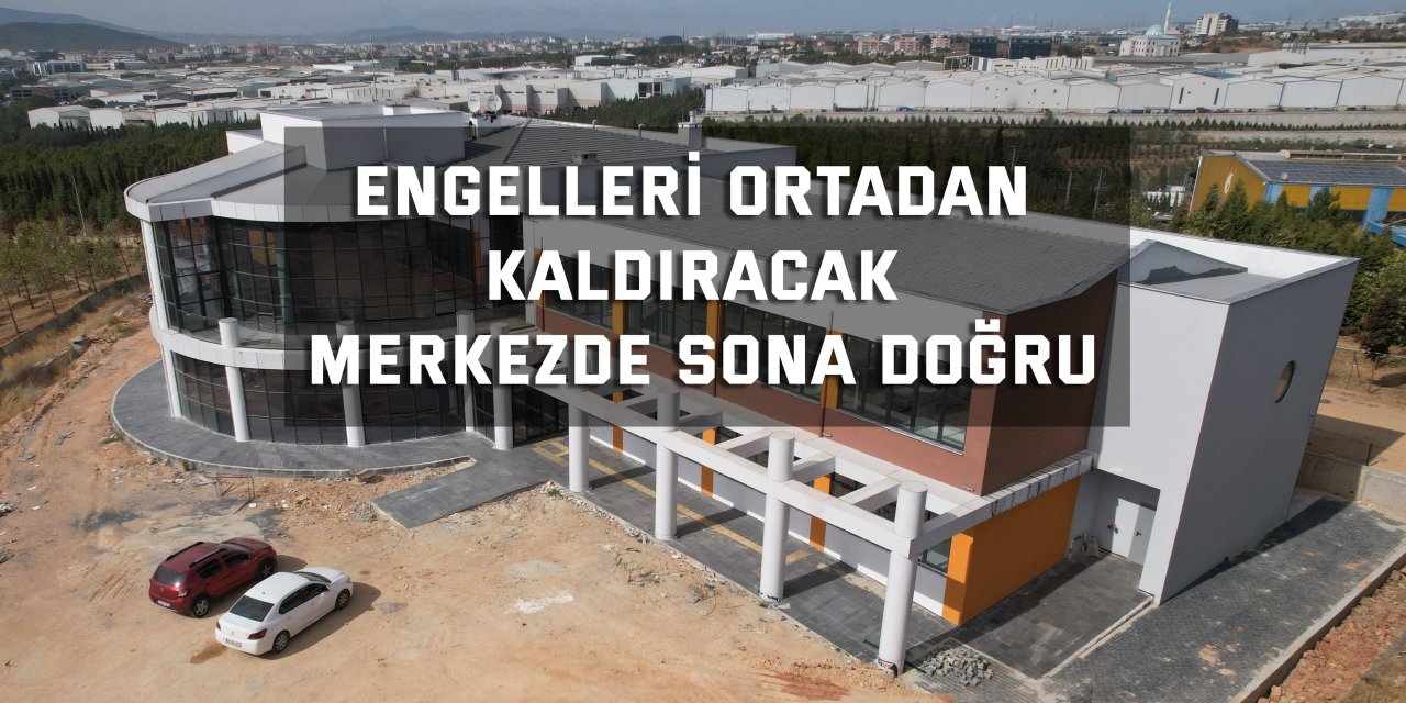 Engelleri ortadan kaldıracak  merkezde sona doğru