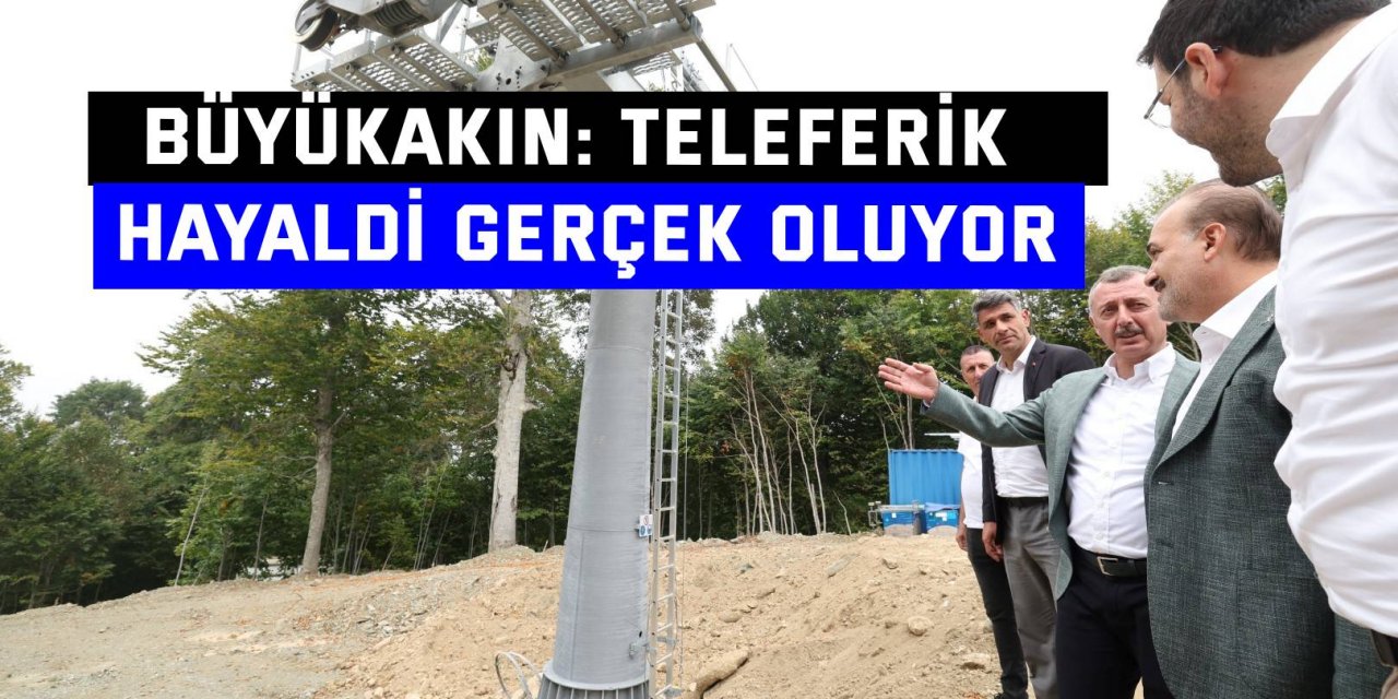 Büyükakın: Teleferik hayaldi gerçek oluyor