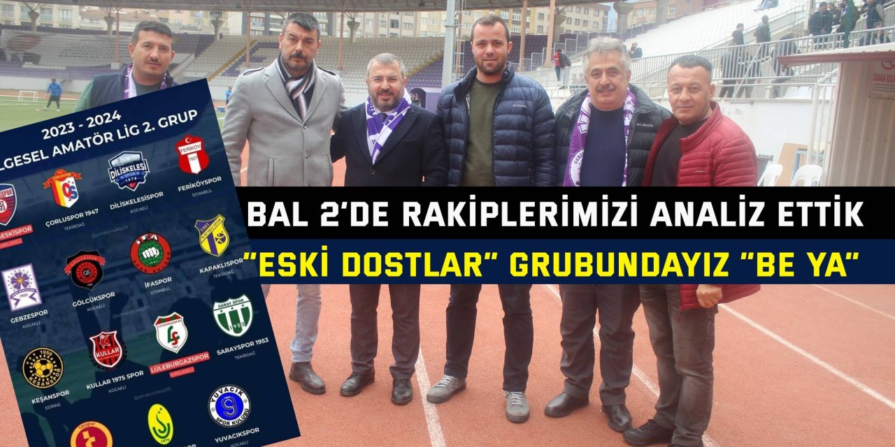 BAL 2’DE RAKİPLERİMİZİ ANALİZ ETTİK… “Eski dostlar” grubundayız “Be ya”