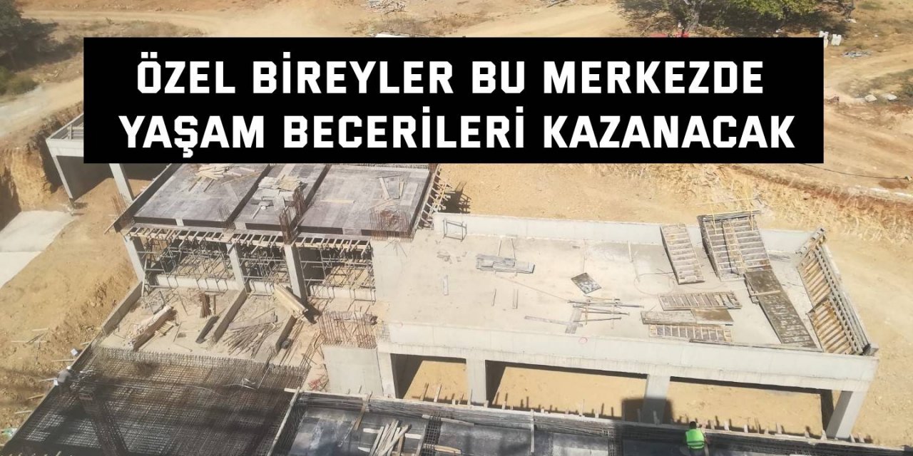 Özel bireyler bu merkezde yaşam becerileri kazanacak