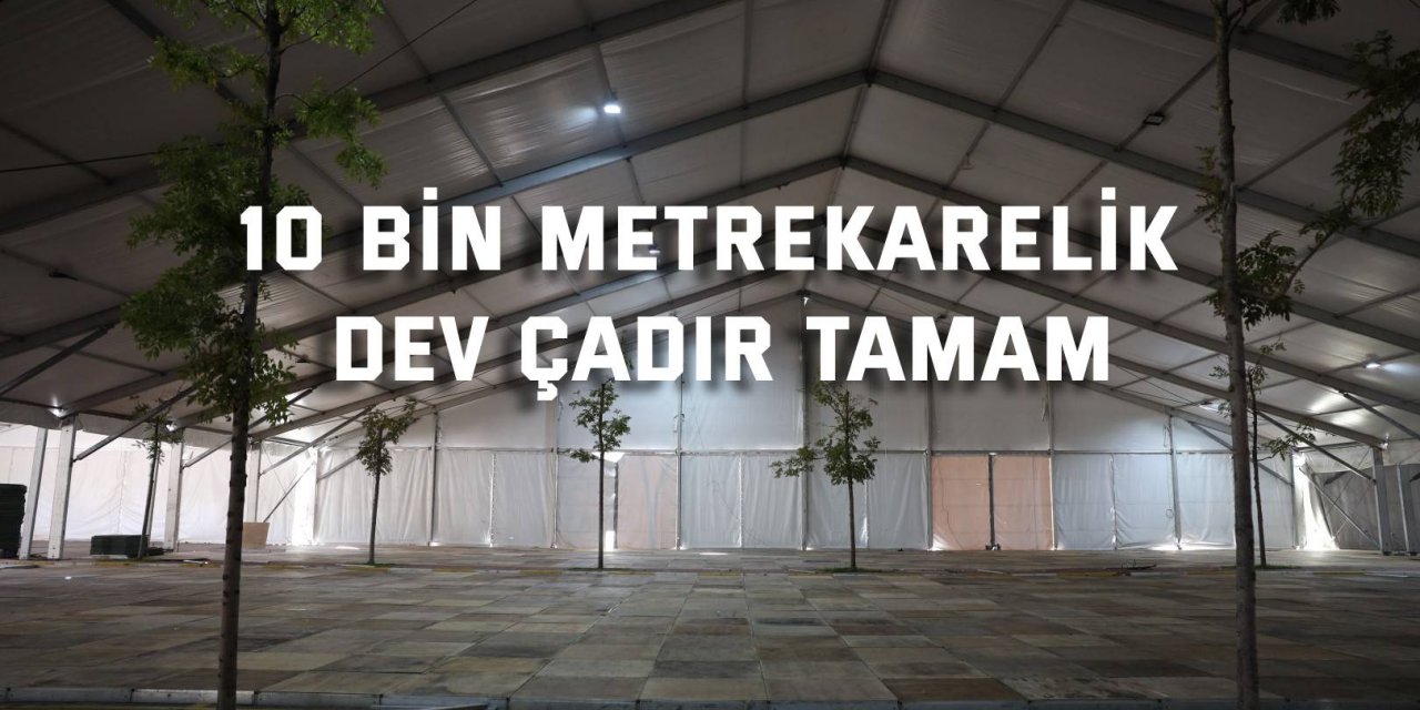 10 bin metrekarelik dev çadır tamam