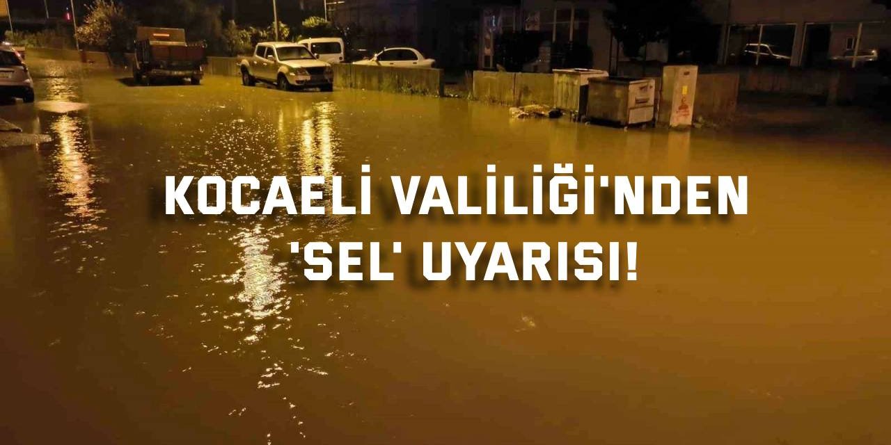 Kocaeli Valiliği'nden 'sel' uyarısı!