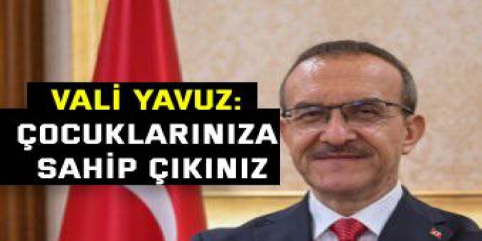 Vali Yavuz: Çocuklarınıza sahip çıkınız