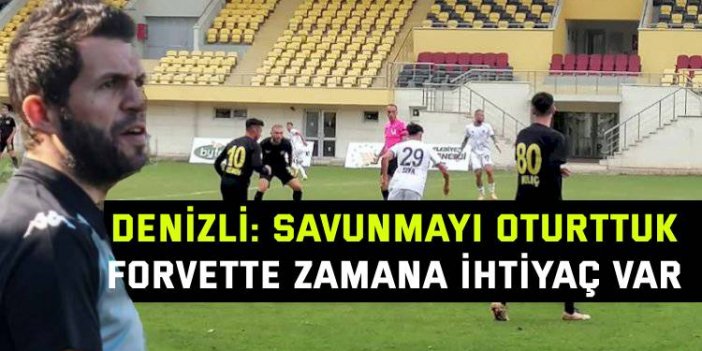 Denizli: Savunmayı oturttuk  Forvette zamana ihtiyaç var