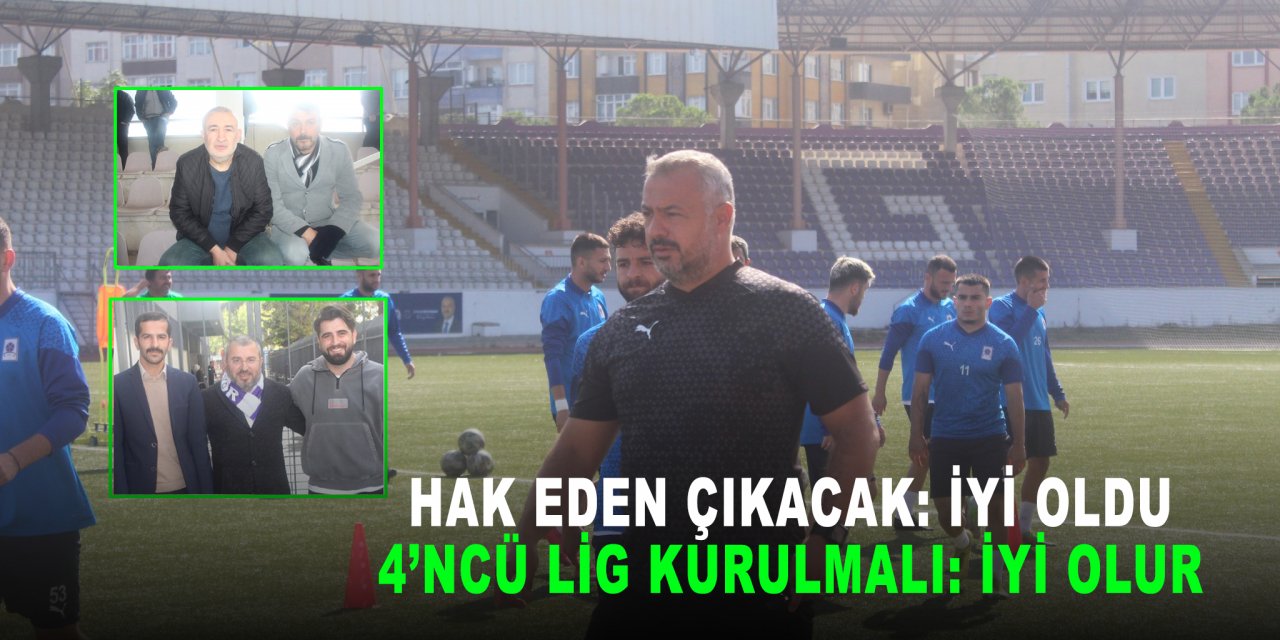 Hak eden çıkacak: İyi oldu  4’ncü Lig kurulmalı: İyi olur