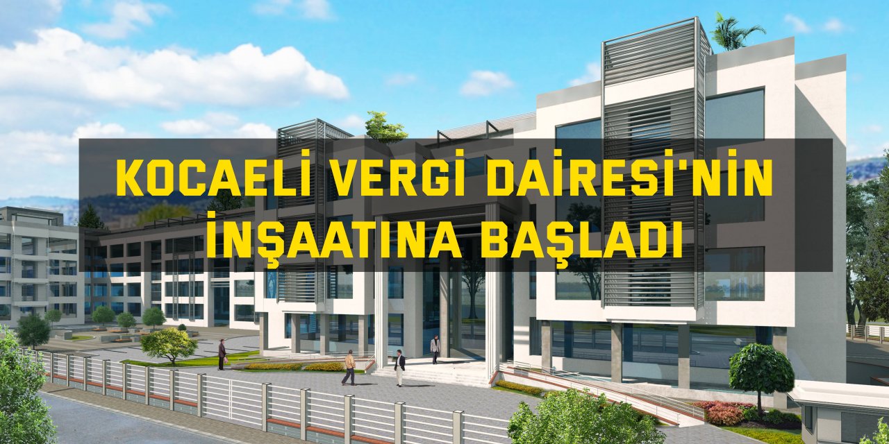 Kocaeli vergi Dairesi'nin inşaatına başladı