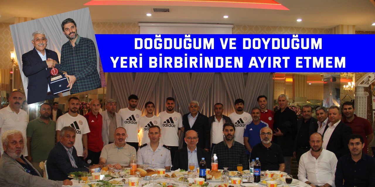 Doğduğum ve doyduğum  yeri birbirinden ayırt etmem