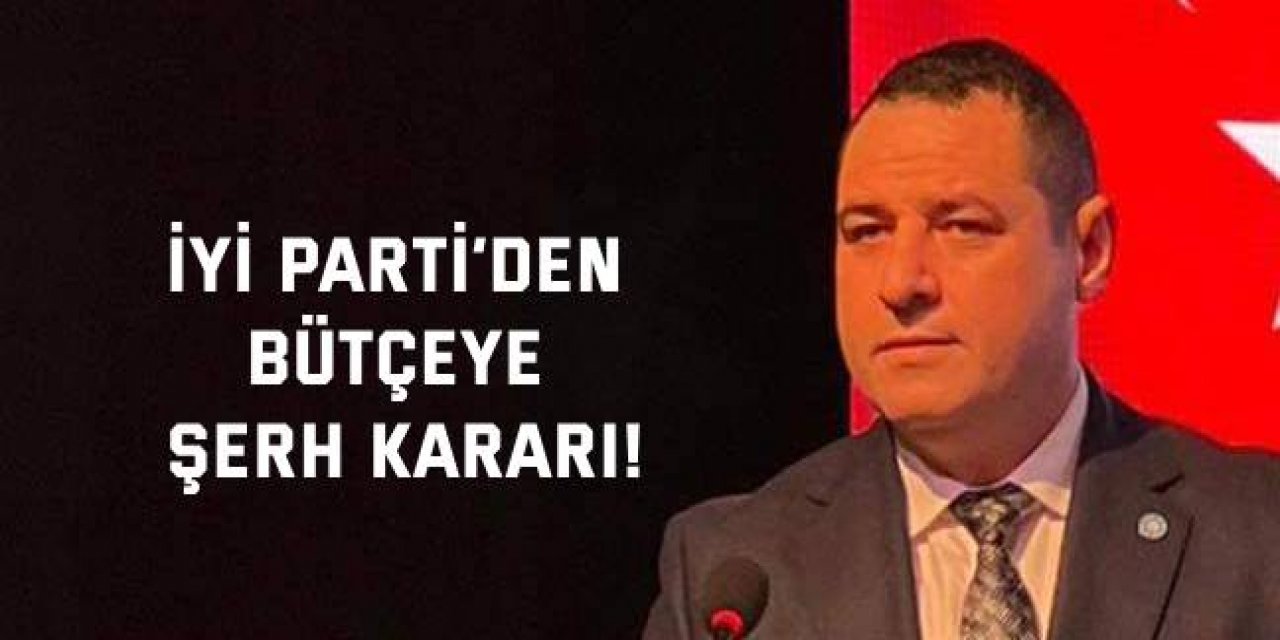 İYİ Parti’den bütçeye şerh kararı!