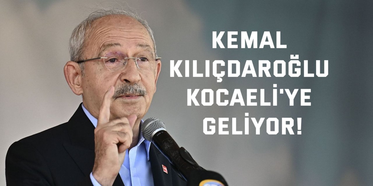Kemal Kılıçdaroğlu Kocaeli'ye geliyor!