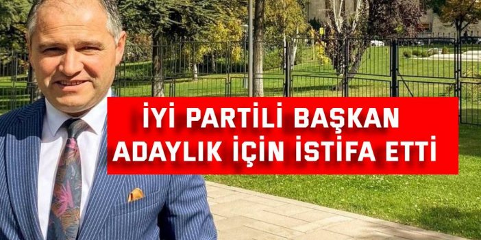 İYİ Partili başkan adaylık için istifa etti