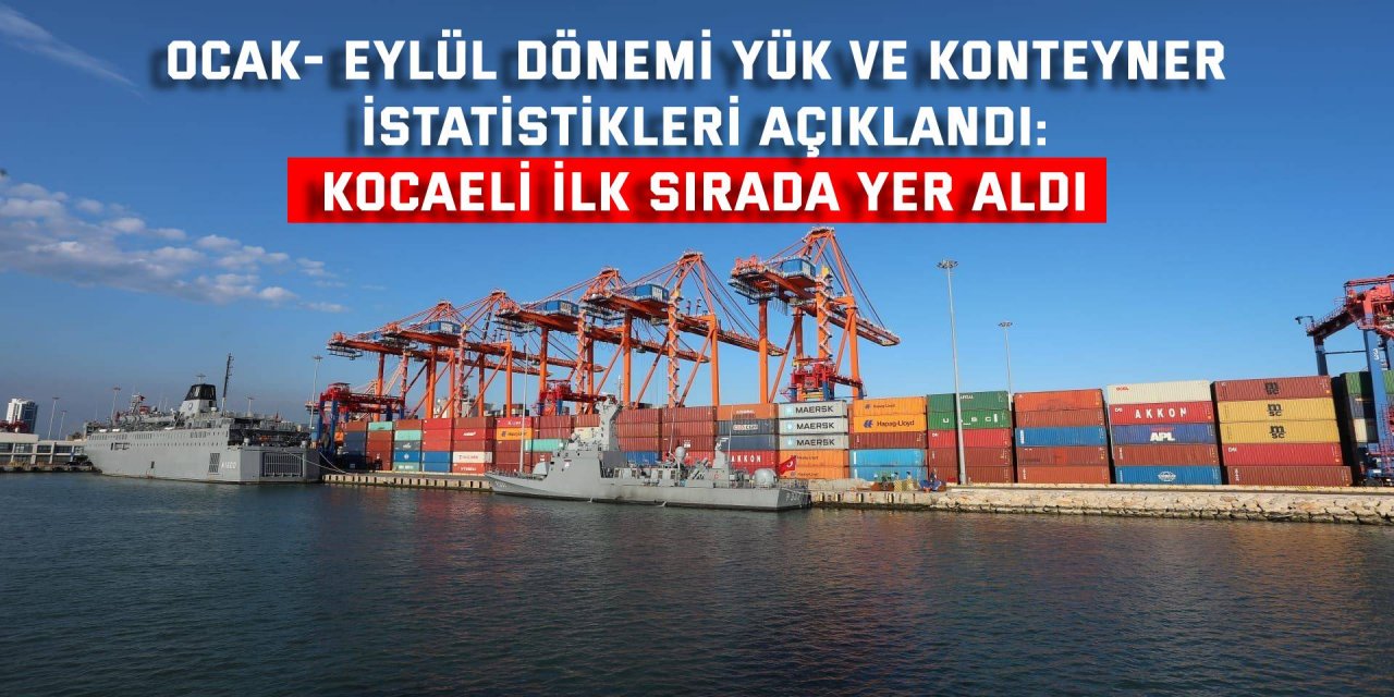 OCAK- EYLÜL DÖNEMİ YÜK VE KONTEYNER İSTATİSTİKLERİ AÇIKLANDI:   Kocaeli ilk sırada yer aldı