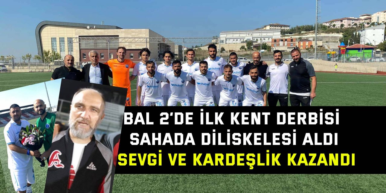 BAL 2’DE İLK KENT DERBİSİ Sahada Diliskelesi aldı. Sevgi ve kardeşlik kazandı