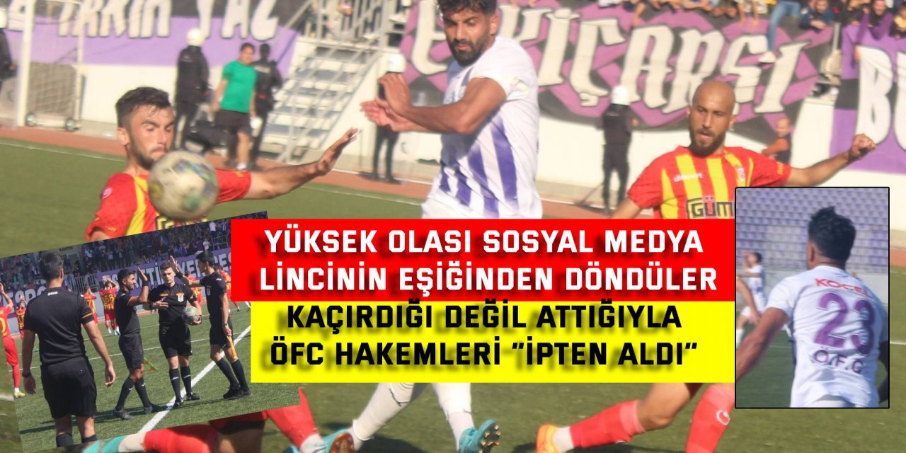 YÜKSEK OLASI SOSYAL MEDYA LİNCİNİN EŞİĞİNDEN DÖNDÜLER  Kaçırdığı değil attığıyla  ÖFC hakemleri “ipten aldı”