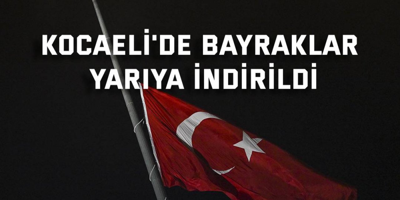 Kocaeli'de bayraklar yarıya indirildi