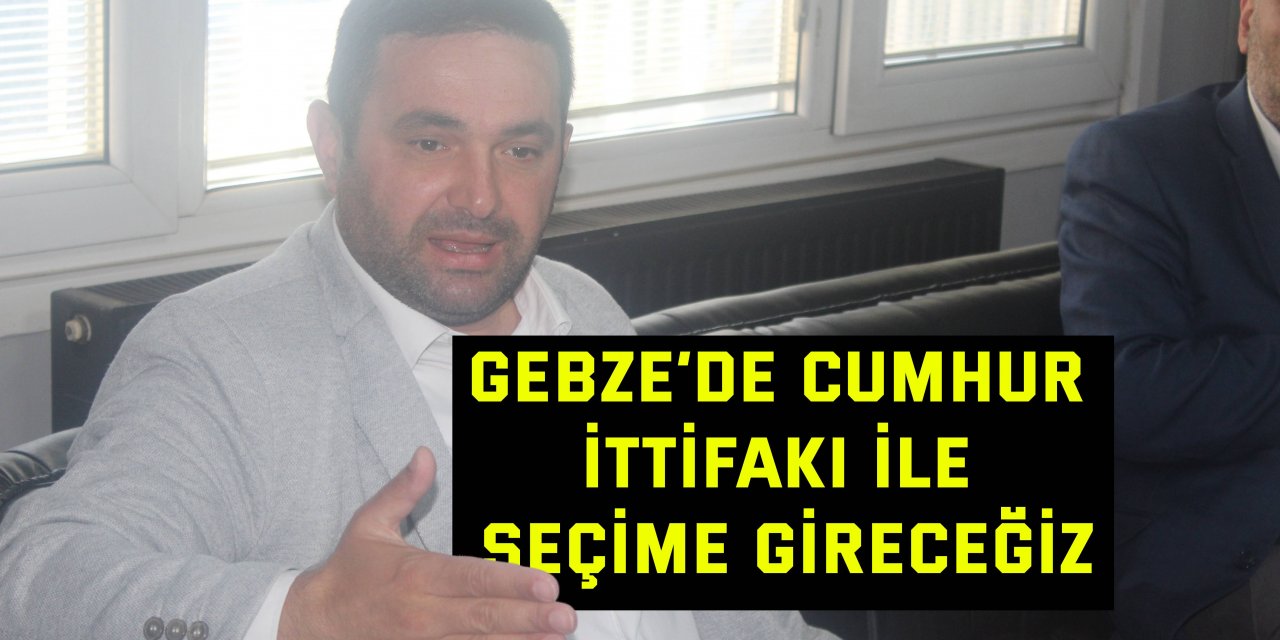 Gebze’de Cumhur İttifakı ile seçime gireceğiz