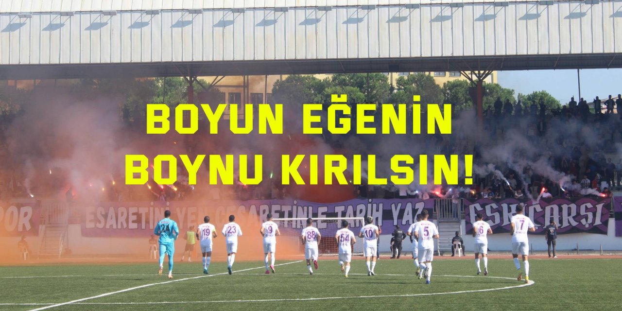Boyun eğenin boynu kırılsın!